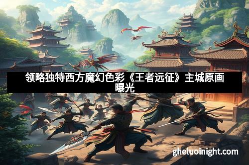 领略独特西方魔幻色彩《王者远征》主城原画曝光